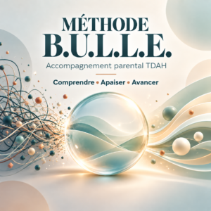 Méthode B.U.L.L.E. – accompagnement parental TDAH, du chaos vers un quotidien plus serein
